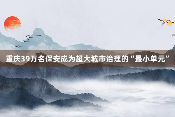 重庆39万名保安成为超大城市治理的“最小单元”