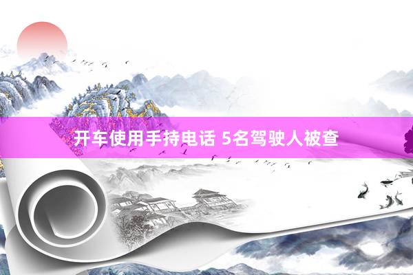 开车使用手持电话 5名驾驶人被查