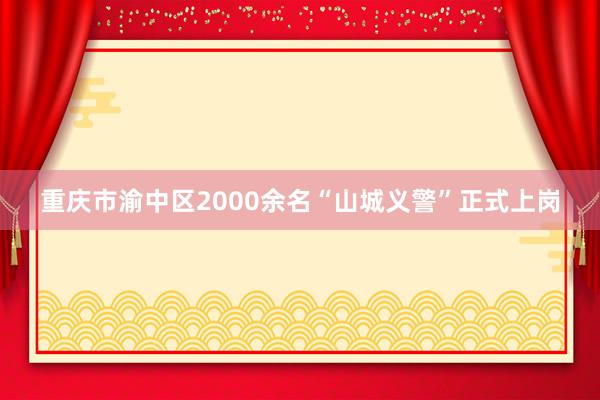重庆市渝中区2000余名“山城义警”正式上岗